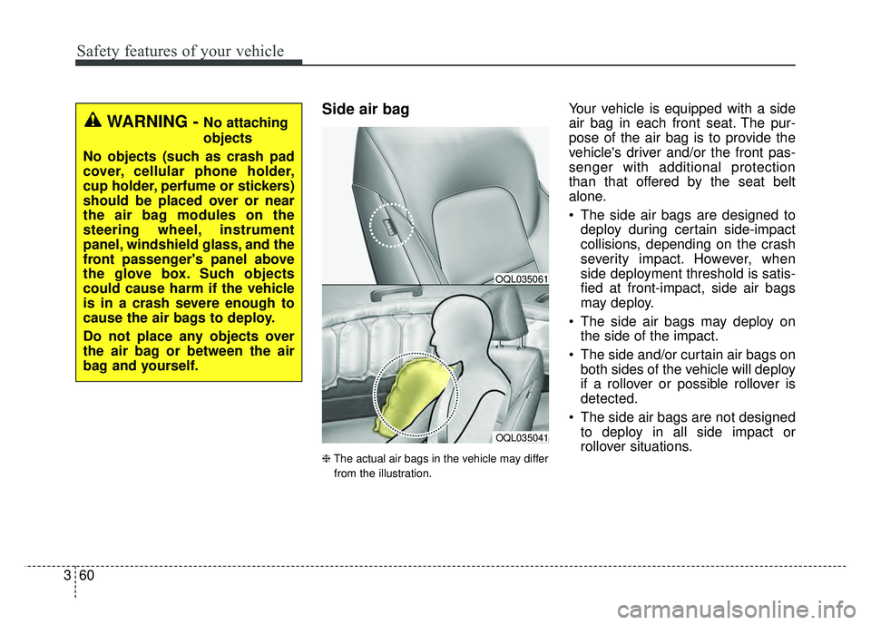 KIA SPORTAGE 2018  Owners Manual Safety features of your vehicle
60
3
Side air bag
❈ The actual air bags in the vehicle may differ
from the illustration.
Your vehicle is equipped with a side
air bag in each front seat. The pur-
pos