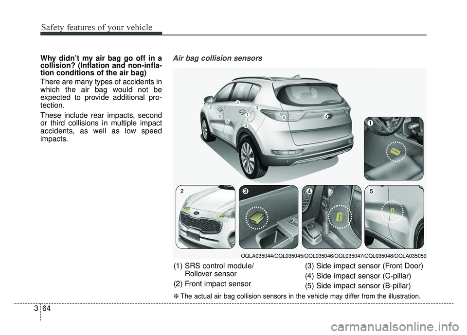 KIA SPORTAGE 2018 Manual PDF Safety features of your vehicle
64
3
Why didn’t my air bag go off in a
collision? (Inflation and non-infla-
tion conditions of the air bag)
There are many types of accidents in
which the air bag wou KIA SPORTAGE 2018 Manual PDF Safety features of your vehicle
64
3
Why didn’t my air bag go off in a
collision? (Inflation and non-infla-
tion conditions of the air bag)
There are many types of accidents in
which the air bag wou