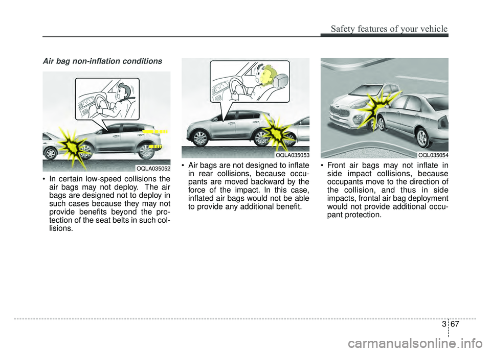 KIA SPORTAGE 2018 Manual Online 367
Safety features of your vehicle
Air bag non-inflation conditions
In certain low-speed collisions theair bags may not deploy. The air
bags are designed not to deploy in
such cases because they may KIA SPORTAGE 2018 Manual Online 367
Safety features of your vehicle
Air bag non-inflation conditions
In certain low-speed collisions theair bags may not deploy. The air
bags are designed not to deploy in
such cases because they may
