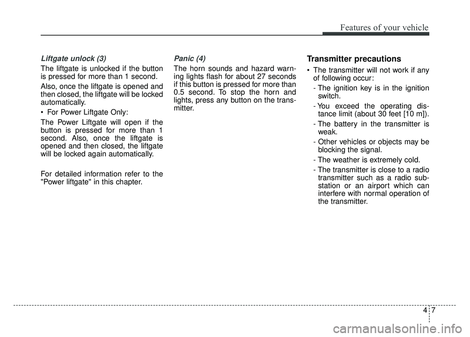 KIA SPORTAGE 2018 Owners Manual 47
Features of your vehicle
Liftgate unlock (3)
The liftgate is unlocked if the button
is pressed for more than 1 second.
Also, once the liftgate is opened and
then closed, the liftgate will be locked KIA SPORTAGE 2018 Owners Manual 47
Features of your vehicle
Liftgate unlock (3)
The liftgate is unlocked if the button
is pressed for more than 1 second.
Also, once the liftgate is opened and
then closed, the liftgate will be locked