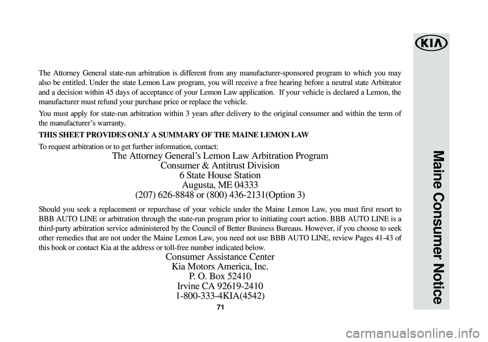 KIA SPORTAGE 2018  Warranty and Consumer Information Guide 71
Maine Consumer Notice
The Attorney General state-run arbitration is different from any manufac\
turer-sponsored program to which you may
also be entitled. Under the state Lemon Law program, you wil