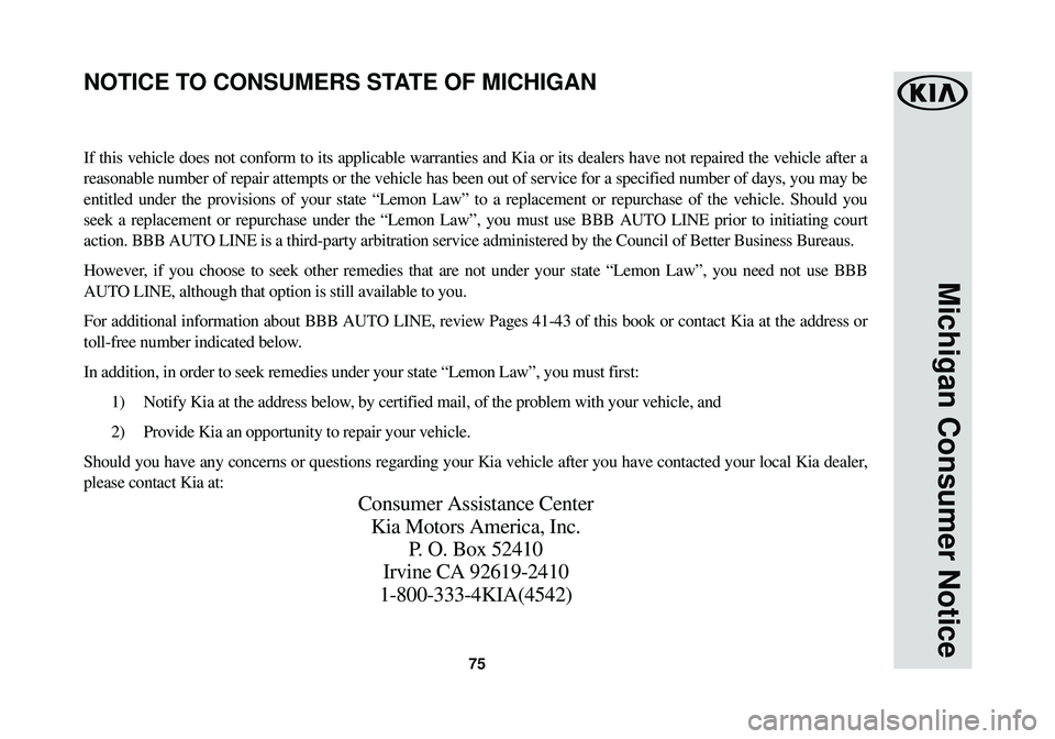 KIA SPORTAGE 2018  Warranty and Consumer Information Guide 75
Michigan Consumer Notice
If this vehicle does not conform to its applicable warranties and Kia or\
 its dealers have not repaired the vehicle after a
reasonable number of repair attempts or the veh