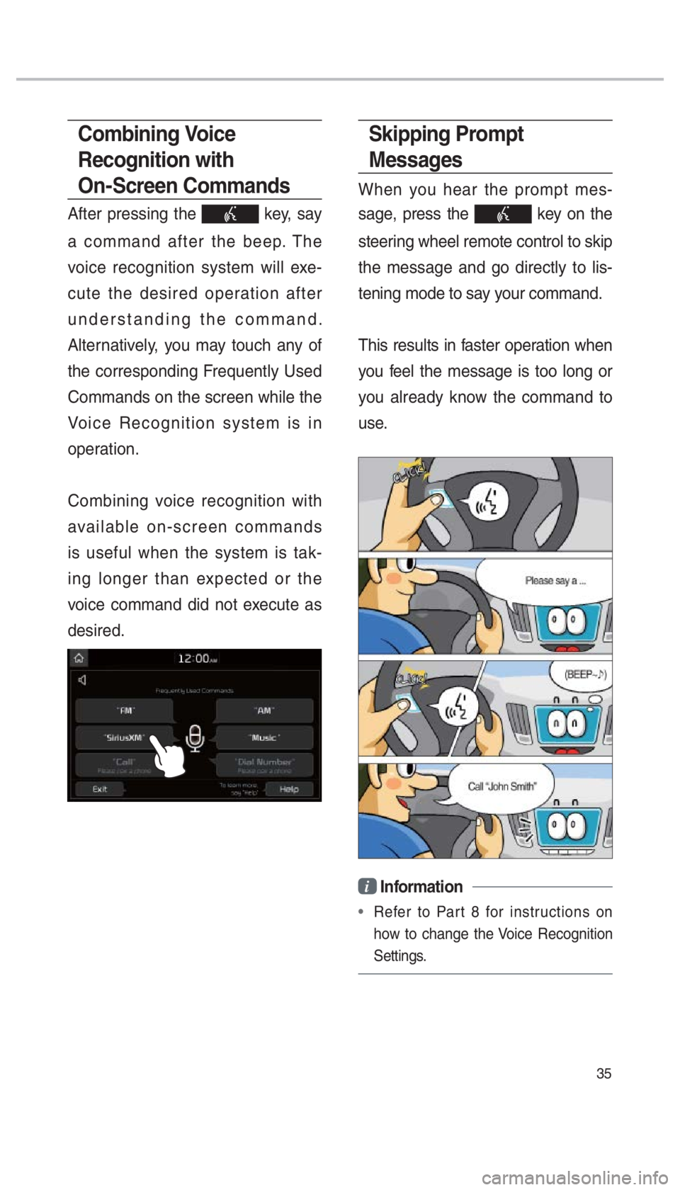 KIA SPORTAGE 2017  Quick Reference Guide 35
Skipping Prompt 
Messages 
When you hear the prompt mes-
sage, press the 
 key on the 
steering wheel remote control to skip 
the message and go directly to lis-
tening mode to say your command.
Th