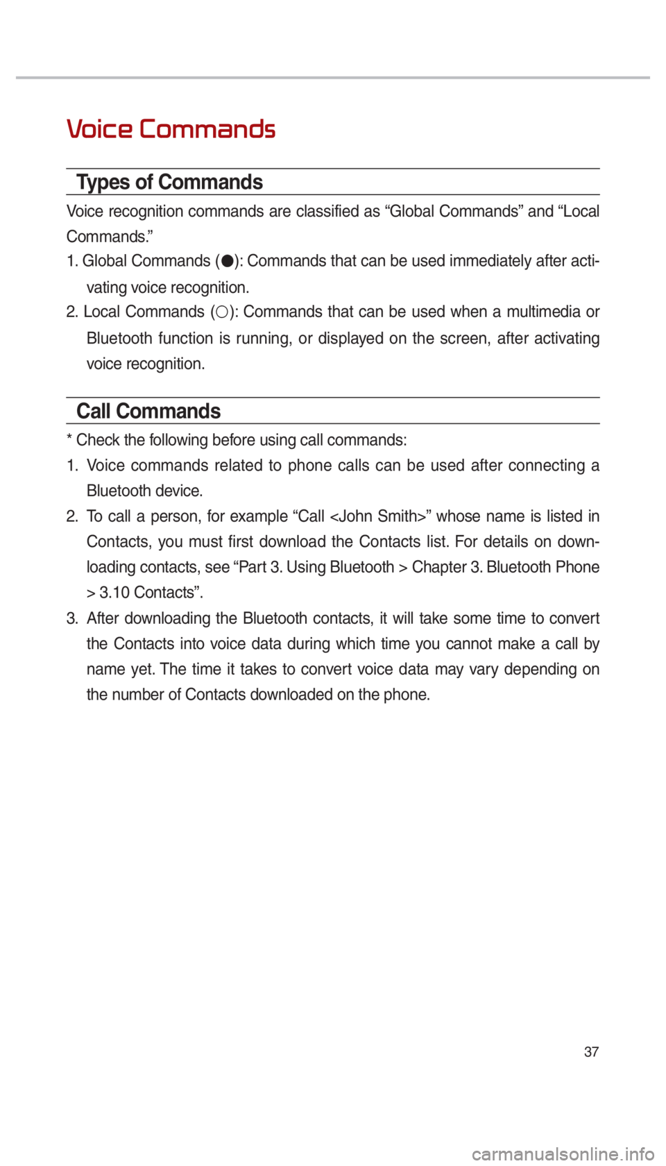 KIA SPORTAGE 2017  Quick Reference Guide 37
0039
Types of Commands
Voice recognition commands are classified as “Global Commands” and “Local 
Commands.”
1. Global Commands (
●): Commands that can be used immediately after acti-
vat