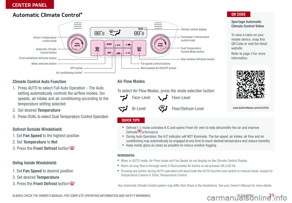 KIA SPORTAGE 2016 Features and Functions Guide 21
Automatic Climate Control*
REMINDERS:
• When in AUTO mode, Air Flow mode and Fan Speed do not display on the Climate Control Display
• Warm air may flow in through vents if Recirculated Air KIA SPORTAGE 2016 Features and Functions Guide 21
Automatic Climate Control*
REMINDERS:
• When in AUTO mode, Air Flow mode and Fan Speed do not display on the Climate Control Display
• Warm air may flow in through vents if Recirculated Air