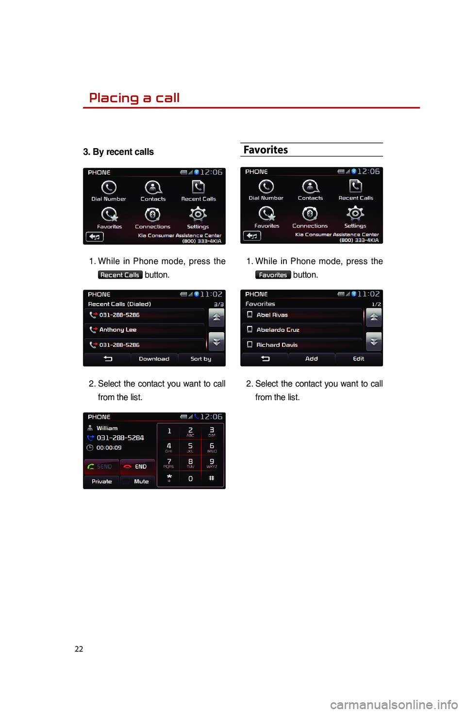 KIA SPORTAGE 2016 Quick Reference Guide 22
3. By recent calls
1.
While in Phone mode, press the
Recent Calls button.
2.
Select the contact you want to call
from the list.
Favorites
1.
While in Phone mode, press the
Favorites butto KIA SPORTAGE 2016 Quick Reference Guide 22
3. By recent calls
1.
While in Phone mode, press the
Recent Calls button.
2.
Select the contact you want to call
from the list.
Favorites
1.
While in Phone mode, press the
Favorites butto