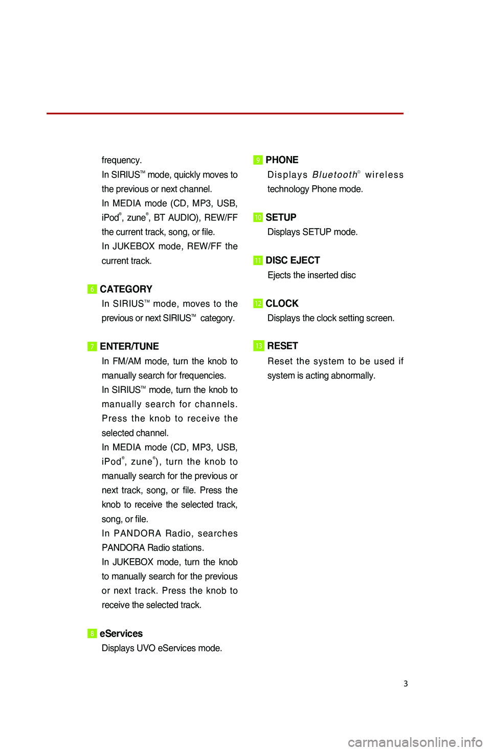 KIA SPORTAGE 2016 Quick Reference Guide 3
frequency.
In SIRIUSTM mode, quickly moves to
the previous or next channel.
In MEDIA mode (CD, MP3, USB,
iPod
®, zune®, BT AUDIO), REW/FF
the current track, song, or file.
In JUKEBOX mode, KIA SPORTAGE 2016 Quick Reference Guide 3
frequency.
In SIRIUSTM mode, quickly moves to
the previous or next channel.
In MEDIA mode (CD, MP3, USB,
iPod
®, zune®, BT AUDIO), REW/FF
the current track, song, or file.
In JUKEBOX mode,