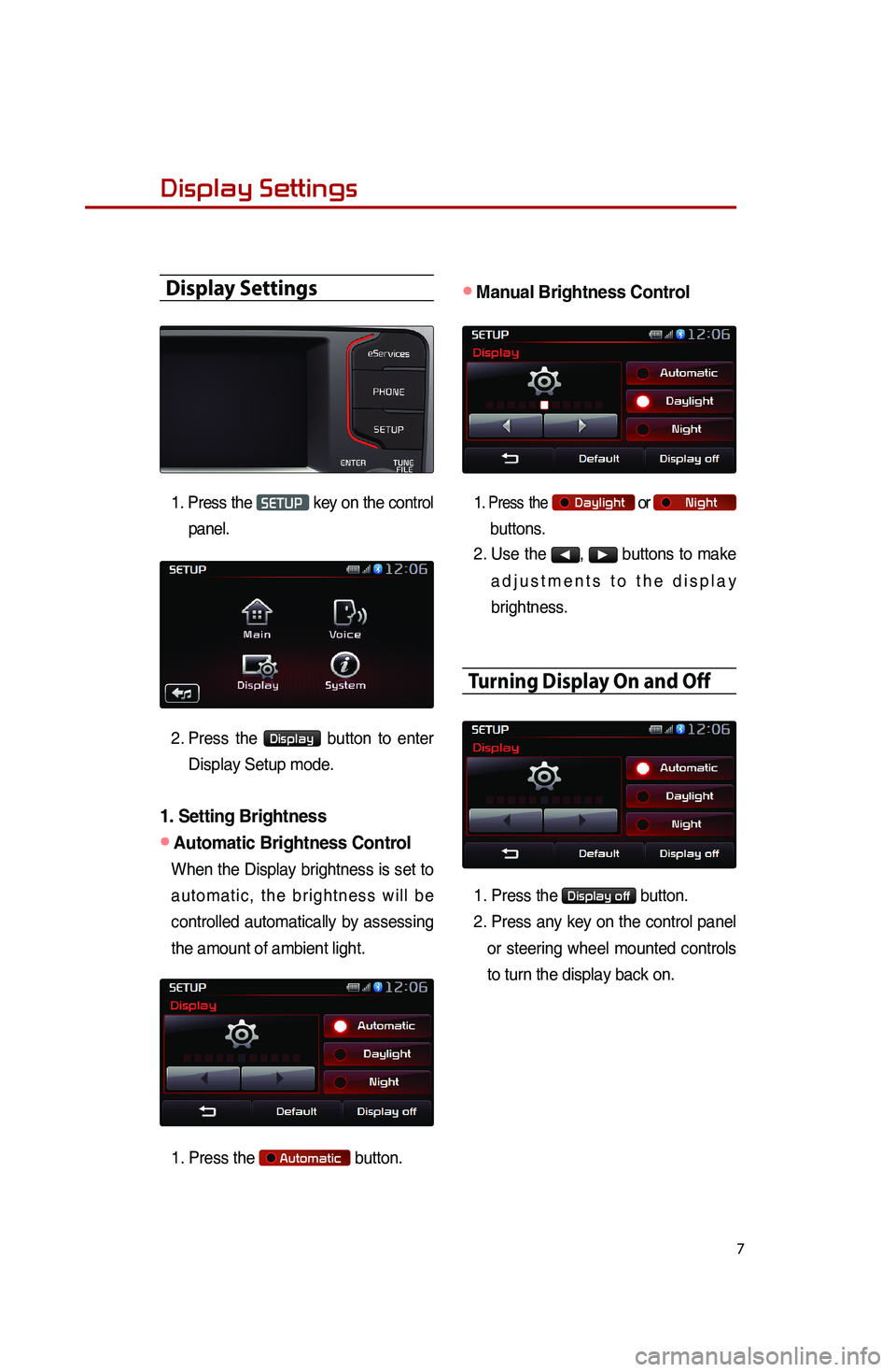 KIA SPORTAGE 2016  Quick Reference Guide 7
Display Settings
Display Settings
1. Press  the SETUP key on the control 
panel. 
2.  Press  the 
Display button to enter 
Display Setup mode.
1. Setting Brightness 
●Automatic Brightness Control
