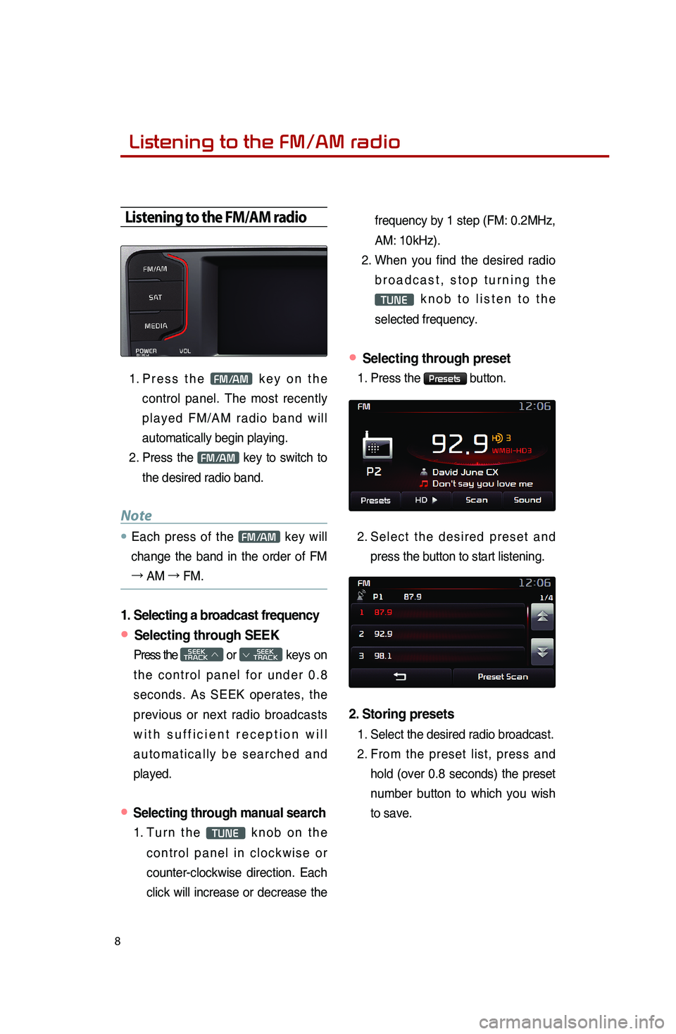 KIA SPORTAGE 2016 Quick Reference Guide 8
Listening to the FM/AM radio
Listening to the FM/AM radio
1. Press the FM/AM key on the
control panel. The most recently
played FM/AM radio band will
automatically begin playing.
2. Press th KIA SPORTAGE 2016 Quick Reference Guide 8
Listening to the FM/AM radio
Listening to the FM/AM radio
1. Press the FM/AM key on the
control panel. The most recently
played FM/AM radio band will
automatically begin playing.
2. Press th