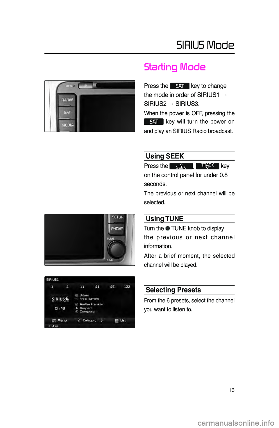 KIA SPORTAGE 2016  Navigation System Quick Reference Guide 13
Starting Mode
Press \fhe  S AT key \fo change 
\fhe mode in order of\r SIRIUS1 →.
SIRIUS2 →. SIRIUS3\b
When  the  power  is  OFF,  pressing  the  
 S AT  key  will  turn  the  power  on 
and pl