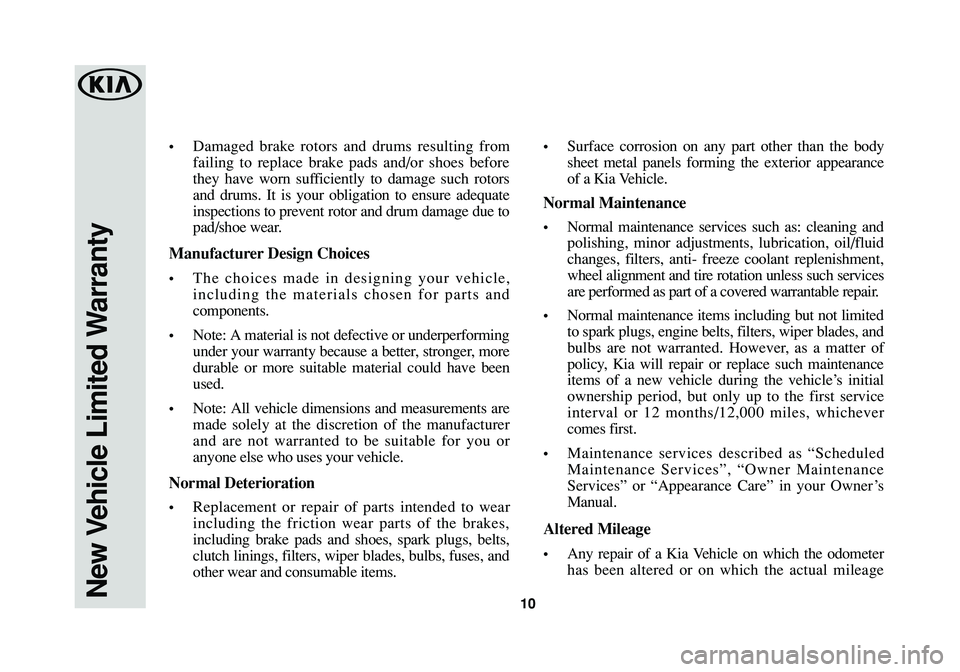 KIA SPORTAGE 2016  Warranty and Consumer Information Guide New Vehicle Limited Warranty10
•Damaged brake rotors and drums resulting from
failing to replace brake pads and/or shoes before
they have worn sufficiently to damage such rotors
and drums. It is you