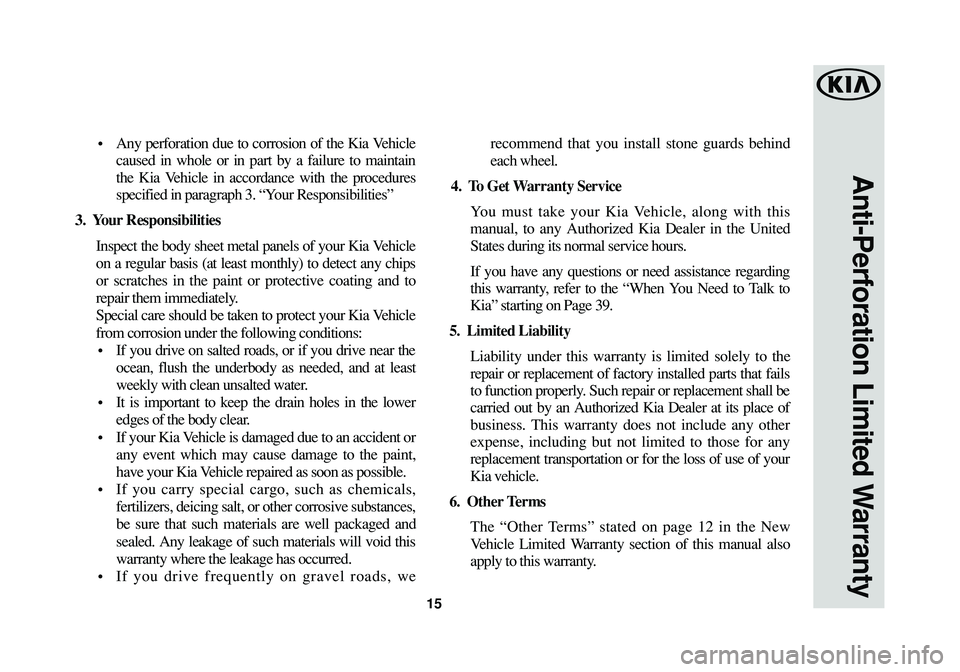 KIA SPORTAGE 2016  Warranty and Consumer Information Guide 15
Anti-Perforation Limited Warranty
•  Any perforation due to corrosion of the Kia Vehicle
caused in whole or in part by a failure to maintain
the Kia Vehicle in accordance with the procedures
spec