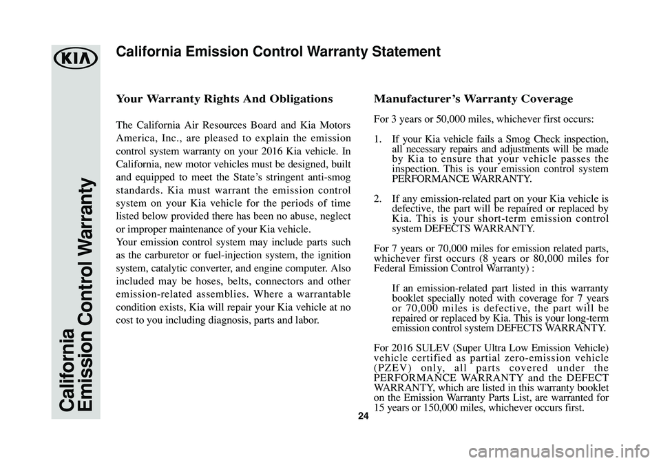 KIA SPORTAGE 2016  Warranty and Consumer Information Guide 24California
Emission Control Warranty
Your Warranty Rights And Obligations
The California Air Resources Board and Kia Motors
America, Inc., are pleased to explain the emission
control system warranty