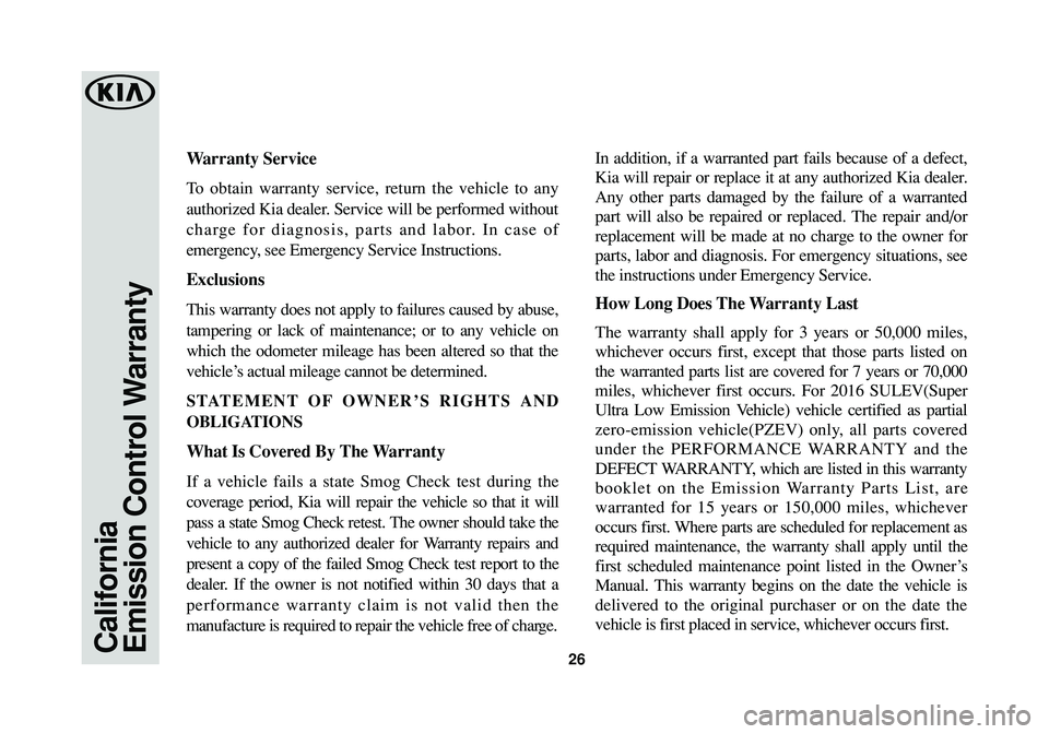 KIA SPORTAGE 2016 Warranty and Consumer Information Guide California
Emission Control Warranty26
Warranty Service
To obtain warranty service, return the vehicle to any
authorized Kia dealer. Service will be performed without
charge for diagnosis, parts and l KIA SPORTAGE 2016 Warranty and Consumer Information Guide California
Emission Control Warranty26
Warranty Service
To obtain warranty service, return the vehicle to any
authorized Kia dealer. Service will be performed without
charge for diagnosis, parts and l