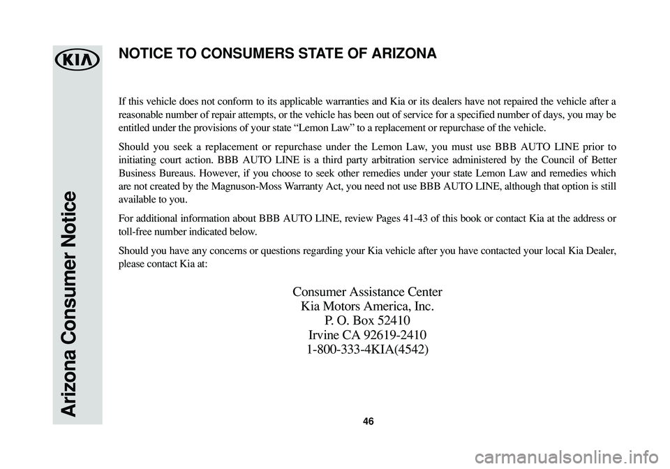 KIA SPORTAGE 2016 Warranty and Consumer Information Guide Arizona Consumer Notice46
If this vehicle does not conform to its applicable warranties and Kia or its dealers have not repaired the vehicle after a
reasonable number of repair attempts, or the vehicl KIA SPORTAGE 2016 Warranty and Consumer Information Guide Arizona Consumer Notice46
If this vehicle does not conform to its applicable warranties and Kia or its dealers have not repaired the vehicle after a
reasonable number of repair attempts, or the vehicl