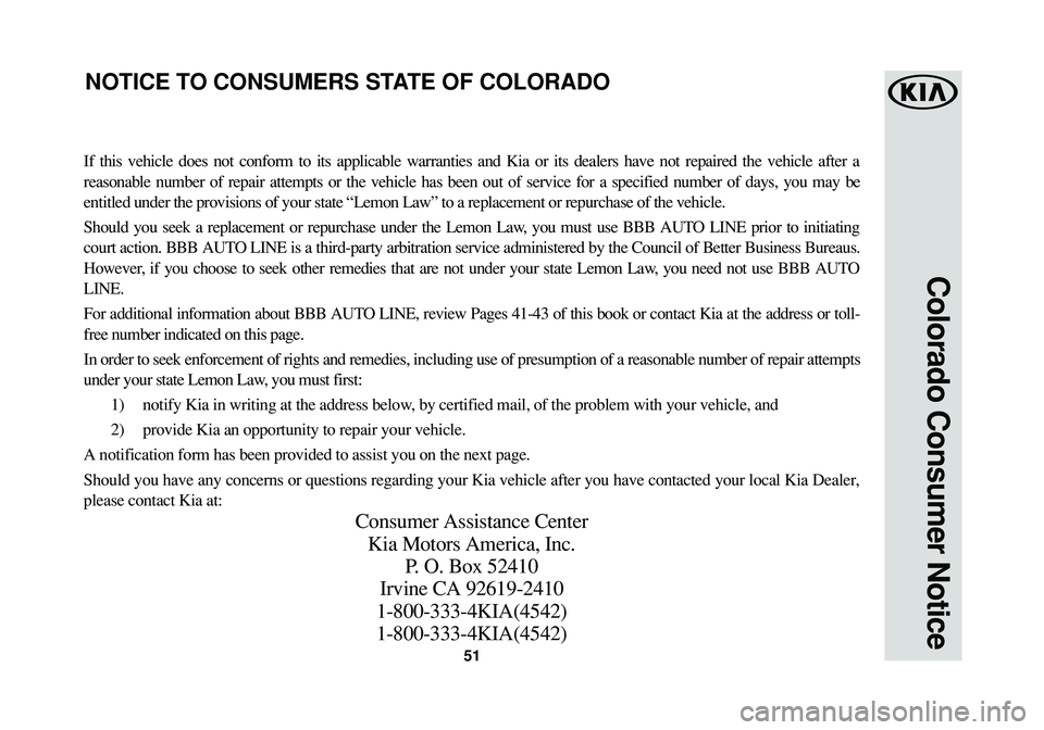 KIA SPORTAGE 2016 Warranty and Consumer Information Guide 51
Colorado Consumer Notice
If this vehicle does not conform to its applicable warranties and Kia or its dealers have not repaired the vehicle after a
reasonable number of repair attempts or the vehic KIA SPORTAGE 2016 Warranty and Consumer Information Guide 51
Colorado Consumer Notice
If this vehicle does not conform to its applicable warranties and Kia or its dealers have not repaired the vehicle after a
reasonable number of repair attempts or the vehic