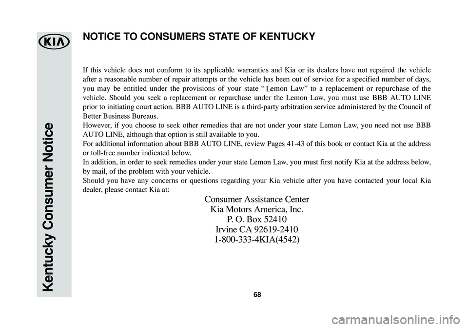 KIA SPORTAGE 2016 Warranty and Consumer Information Guide 68Kentucky Consumer Notice
If this vehicle does not conform to its applicable warranties and Kia or its dealers have not repaired the vehicle
after a reasonable number of repair attempts or the vehicl KIA SPORTAGE 2016 Warranty and Consumer Information Guide 68Kentucky Consumer Notice
If this vehicle does not conform to its applicable warranties and Kia or its dealers have not repaired the vehicle
after a reasonable number of repair attempts or the vehicl