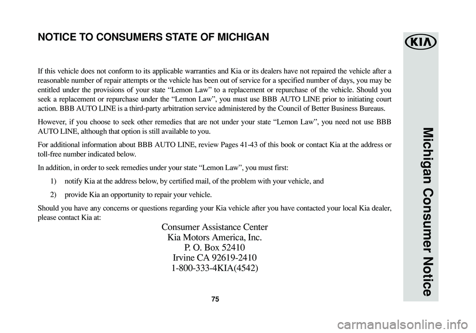 KIA SPORTAGE 2016  Warranty and Consumer Information Guide 75
Michigan Consumer Notice
If this vehicle does not conform to its applicable warranties and Kia or its dealers have not repaired the vehicle after a
reasonable number of repair attempts or the vehic