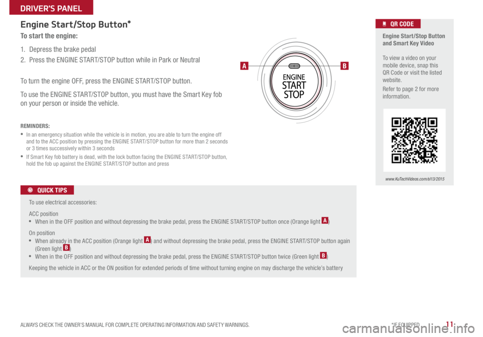 KIA SPORTAGE 2015  Features and Functions Guide 11ALWAYS CHECK THE OWNER’S MANUAL FOR COMPLETE OPER ATING INFORMATION AND SAFET Y WARNINGS. *IF EQUIPPED 
DRIVERS PANEL
Engine Start/Stop Button*
To start the engine: 
1.  Depress the brake pedal
2