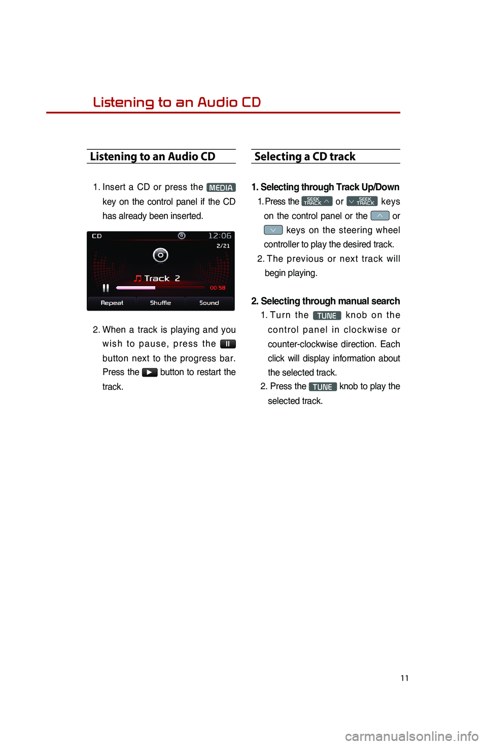 KIA SPORTAGE 2015  Quick Reference Guide 11
Listening to an Audio CD
1. 
Insert a CD or press the MEDIA 
key on the control panel if the CD 
has already been inserted. 
2.   When a track is playing and you 
wish to pause, press the 
ll 
butt