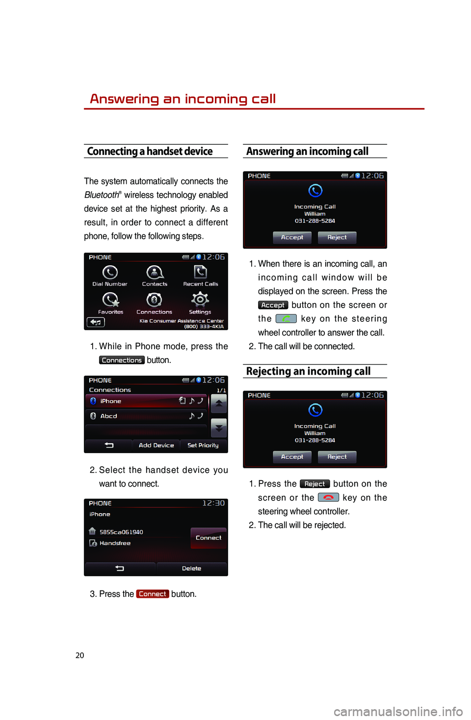 KIA SPORTAGE 2015 Quick Reference Guide 20
Answering an incoming call
Connecting a handset device
The system automatically connects the
BluetoothⓇ wireless technology enabled
device set at the highest priority. As a
result, in order to KIA SPORTAGE 2015 Quick Reference Guide 20
Answering an incoming call
Connecting a handset device
The system automatically connects the
BluetoothⓇ wireless technology enabled
device set at the highest priority. As a
result, in order to