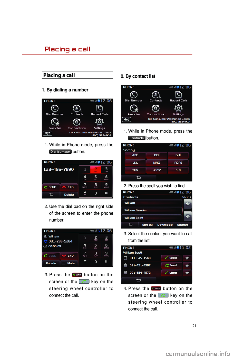 KIA SPORTAGE 2015 Quick Reference Guide 21
Placing a call
Placing a call
1. By dialing a number
1.
While in Phone mode, press the
Dial Number button.
2.
Use the dial pad on the right side
of the screen to enter the phone
number.
3. KIA SPORTAGE 2015 Quick Reference Guide 21
Placing a call
Placing a call
1. By dialing a number
1.
While in Phone mode, press the
Dial Number button.
2.
Use the dial pad on the right side
of the screen to enter the phone
number.
3.