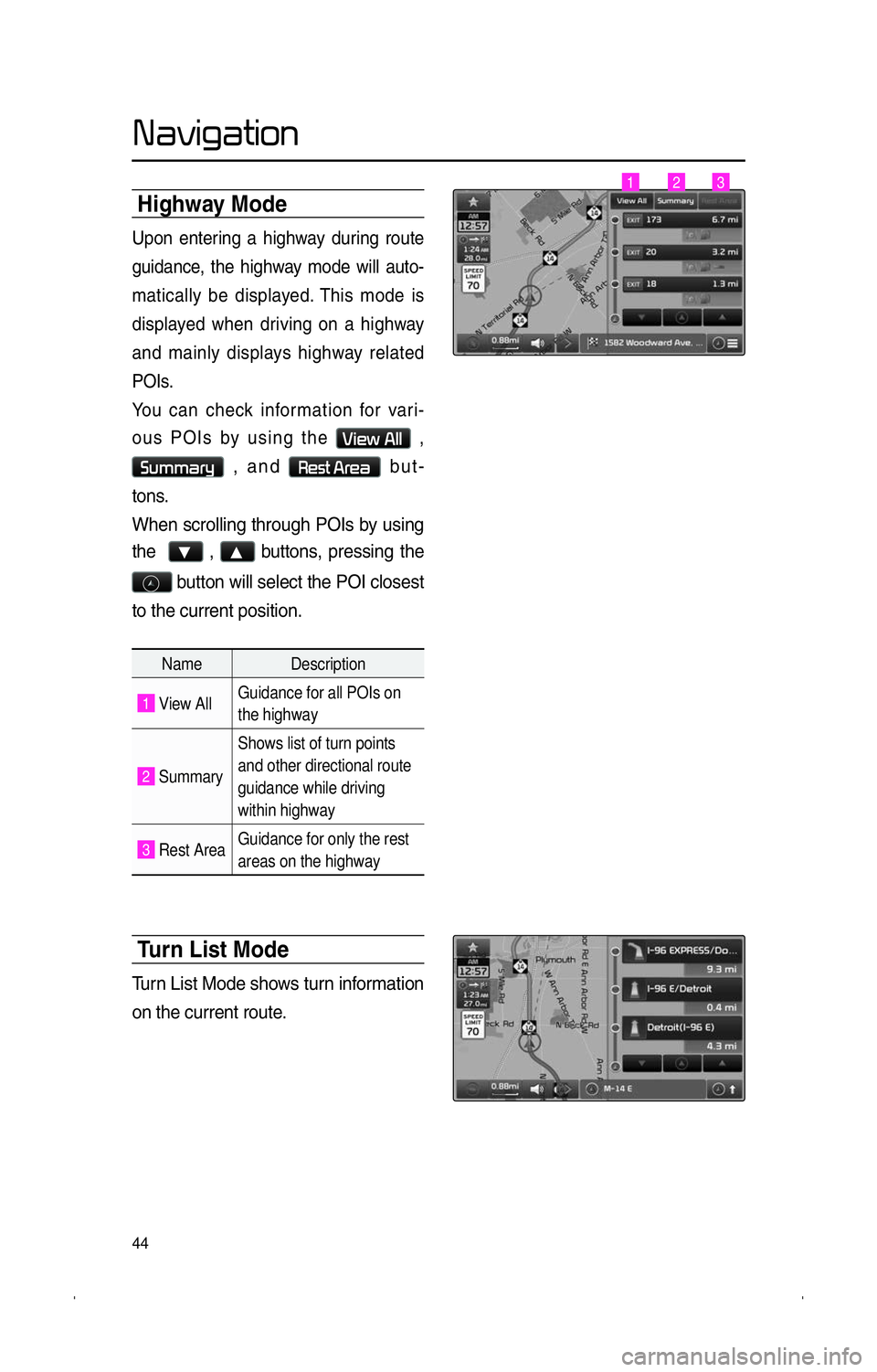 KIA SPORTAGE 2014  Navigation System Quick Reference Guide 44
�N�a�v�i�g�a�t�i�o�n
Highway Mode
Upon entering a highway during route 
guidance, the highway mode will auto-
matically be displayed. This mode is 
displayed when driving on a highway 
and mainly d