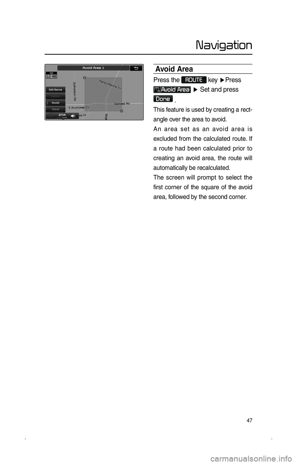 KIA SPORTAGE 2014  Navigation System Quick Reference Guide 47
�N�a�v�i�g�a�t�i�o�n
Avoid Area
Press the �R�O�U�T�E 
key  �ÜPress 
�A�v�o�i�d� �A�r�e�a �Ü  Set and press 
�D�o�n�e 
.
This feature is used by creating a rect-
angle over the area to avoid. 
An 