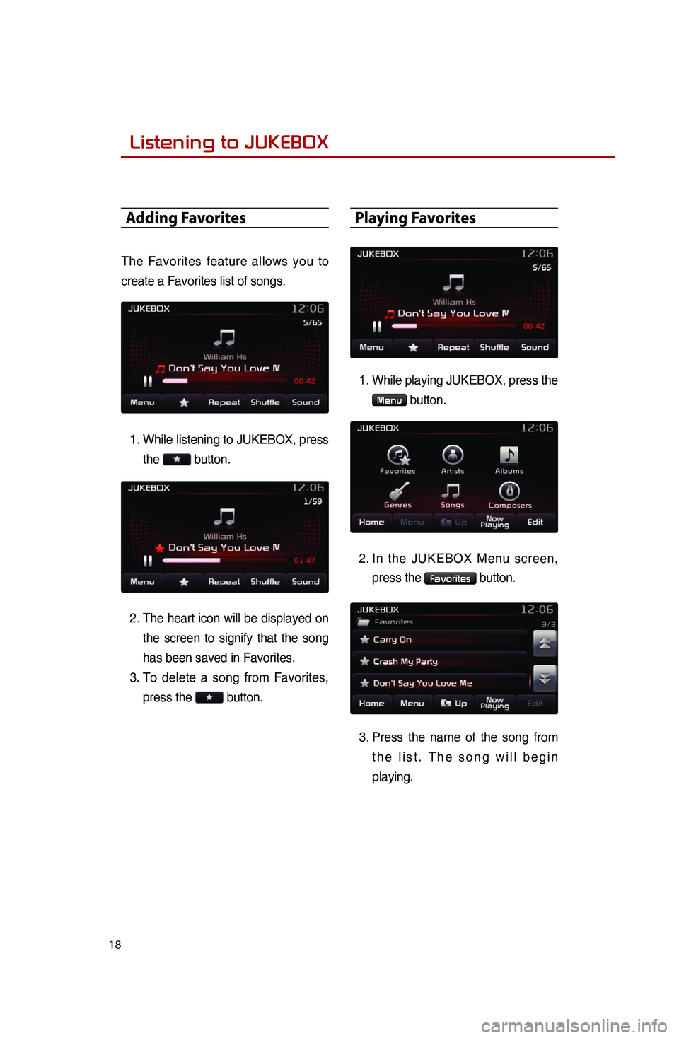 KIA SPORTAGE 2014  Quick Reference Guide  
18
Adding Favorites
The.Favorites.feature.al lows.yo u.to.
cr

eate
.a.Fa
 vorites
.li
 st
.of.so
 ngs.
1.
.Wh

ile
.li
 stening
.to.JU
 KEBOX,
.pr
 ess
.
th

e
..button..
2..Th

e
.he

art
.ic
 on
