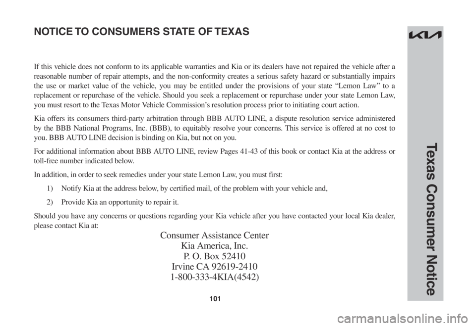 KIA SOUL 2023 Warranty and Consumer Information Guide 101
Texas Consumer Notice
If this vehicle does not conform to its applicable warranties and Kia or its dealers have not repaired the vehicle after a
reasonable number of repair attempts, and the no KIA SOUL 2023 Warranty and Consumer Information Guide 101
Texas Consumer Notice
If this vehicle does not conform to its applicable warranties and Kia or its dealers have not repaired the vehicle after a
reasonable number of repair attempts, and the no