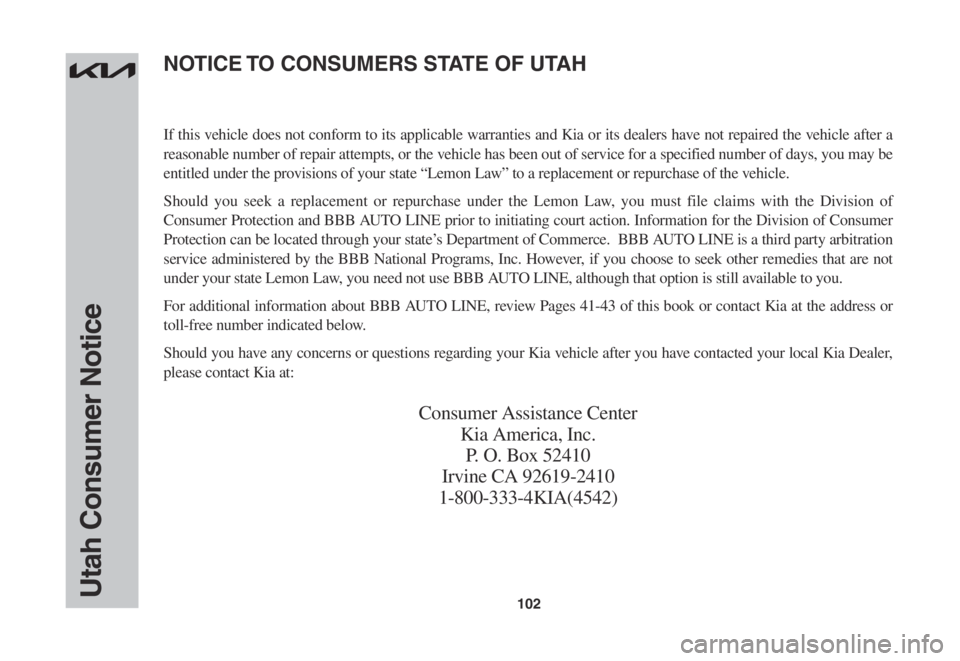 KIA SOUL 2023 Warranty and Consumer Information Guide 102Utah Consumer Notice
If this vehicle does not conform to its applicable warranties and Kia or its dealers have not repaired the vehicle after a
reasonable number of repair attempts, or the vehicle KIA SOUL 2023 Warranty and Consumer Information Guide 102Utah Consumer Notice
If this vehicle does not conform to its applicable warranties and Kia or its dealers have not repaired the vehicle after a
reasonable number of repair attempts, or the vehicle
