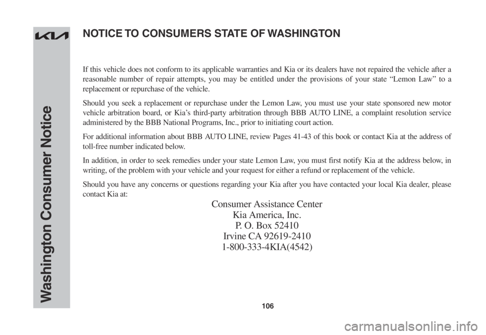 KIA SOUL 2023 Warranty and Consumer Information Guide 106Washington Consumer Notice
If this vehicle does not conform to its applicable warranties and Kia or its dealers have not repaired the vehicle after a
reasonable number of repair attempts, you may KIA SOUL 2023 Warranty and Consumer Information Guide 106Washington Consumer Notice
If this vehicle does not conform to its applicable warranties and Kia or its dealers have not repaired the vehicle after a
reasonable number of repair attempts, you may
