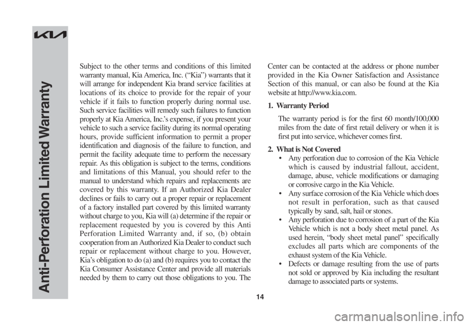 KIA SOUL 2023  Warranty and Consumer Information Guide 14
Subject to the other terms and conditions of this limited 
warranty manual, Kia America, Inc. (“Kia”) warrants that it 
will arrange for independent Kia brand service facilities at 
locations o