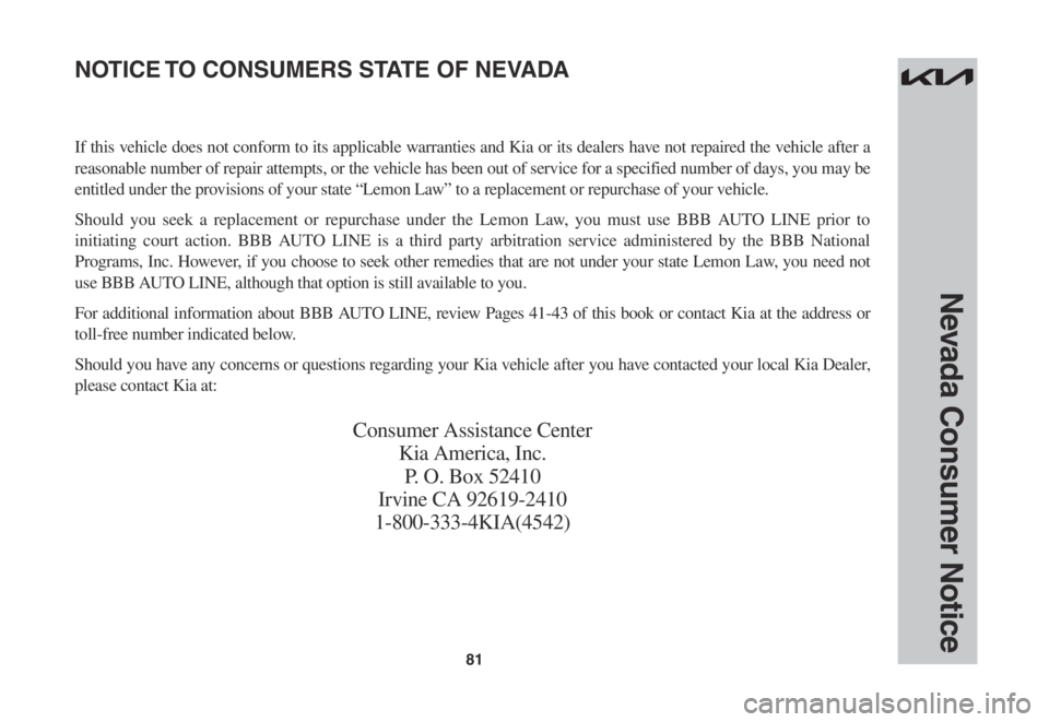 KIA SOUL 2023 Warranty and Consumer Information Guide 81
Nevada Consumer Notice
If this vehicle does not conform to its applicable warranties and Kia or its dealers have not repaired the vehicle after a
reasonable number of repair attempts, or the vehic KIA SOUL 2023 Warranty and Consumer Information Guide 81
Nevada Consumer Notice
If this vehicle does not conform to its applicable warranties and Kia or its dealers have not repaired the vehicle after a
reasonable number of repair attempts, or the vehic