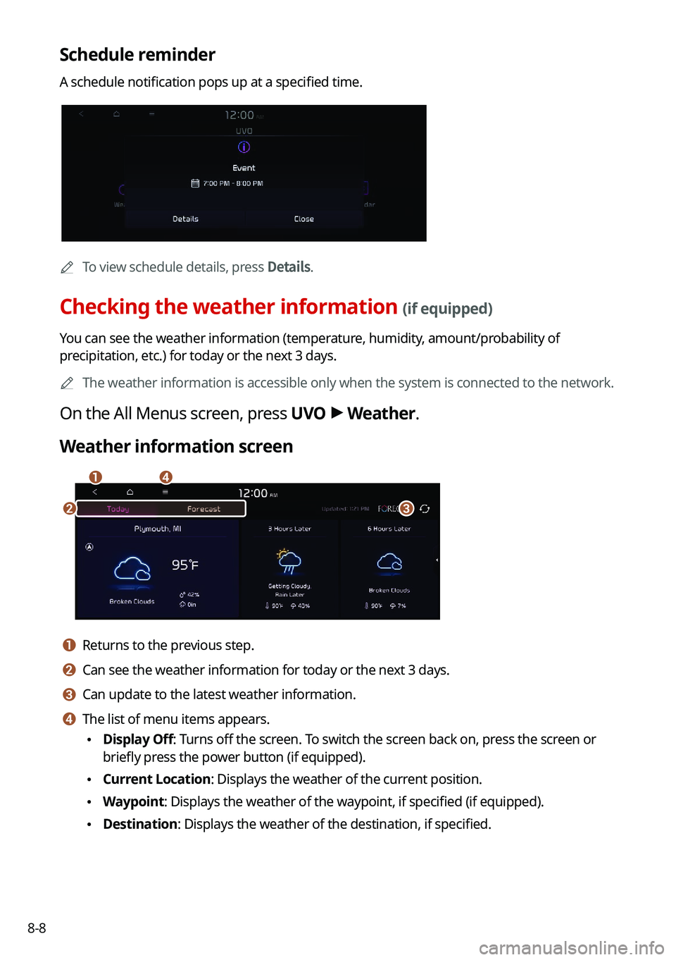KIA SOUL 2022 Navigation System Quick Reference Guide 8-8
Schedule reminder
A schedule notification pops up at a specified time.
0000
A
To view schedule details, press Details.
Checking the weather information (if equipped)
You can see the weather inform KIA SOUL 2022 Navigation System Quick Reference Guide 8-8
Schedule reminder
A schedule notification pops up at a specified time.
0000
A
To view schedule details, press Details.
Checking the weather information (if equipped)
You can see the weather inform