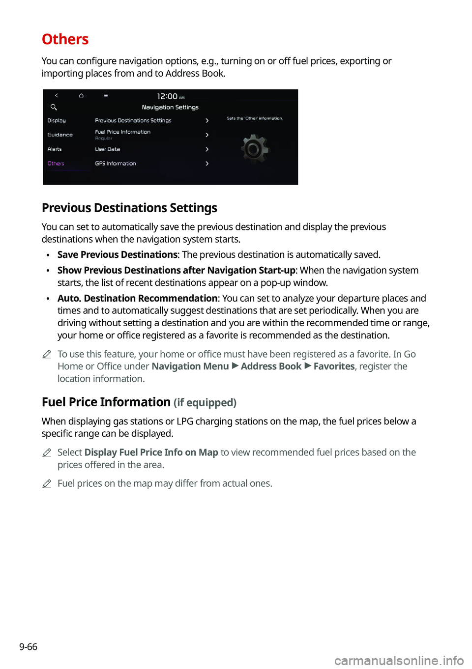 KIA SOUL 2022 Navigation System Quick Reference Guide 9-66
Others
You can configure navigation options, e.g., turning on or off fuel prices, exporting or
importing places from and to Address Book.
Previous Destinations Settings
You can set to automatica KIA SOUL 2022 Navigation System Quick Reference Guide 9-66
Others
You can configure navigation options, e.g., turning on or off fuel prices, exporting or
importing places from and to Address Book.
Previous Destinations Settings
You can set to automatica