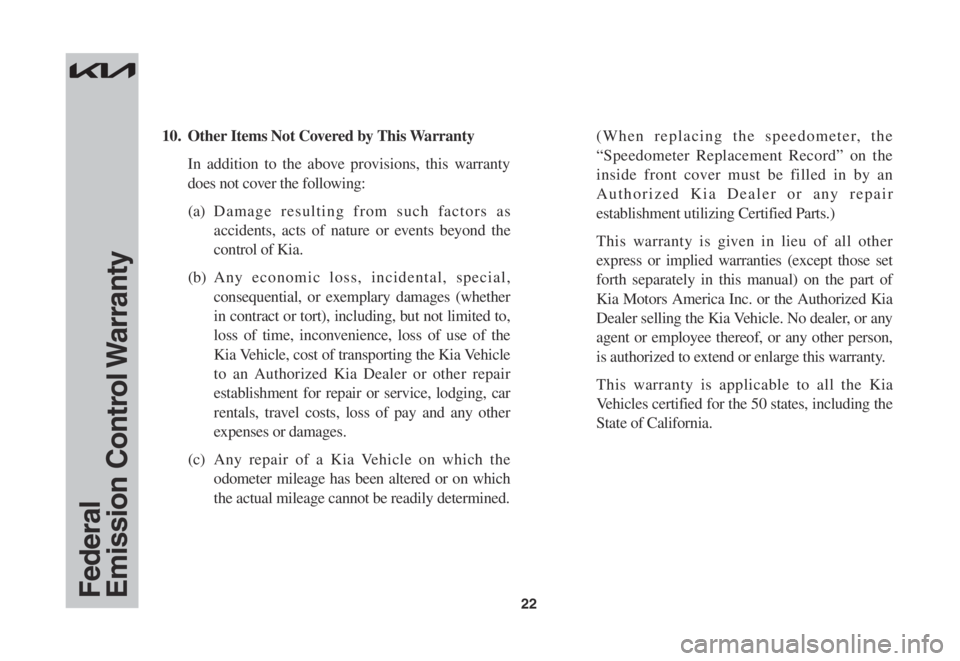 KIA SOUL 2022 Warranty and Consumer Information Guide 22
10. Other Items Not Covered by This Warranty
In addition to the above provisions, this warranty
does not cover the following:
(a) Damage resulting from such factors as
accidents, acts of nature KIA SOUL 2022 Warranty and Consumer Information Guide 22
10. Other Items Not Covered by This Warranty
In addition to the above provisions, this warranty
does not cover the following:
(a) Damage resulting from such factors as
accidents, acts of nature