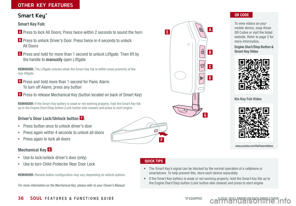 KIA SOUL 2020 Features and Functions Guide SOUL FEATURES & FUNCTIONS GUIDE36
OTHER KEY FEATURES
*IF EQUIPPED †LEGAL DISCL AIMERS ON BACK INSIDE COVER
HOLDHOLD
A
B
C
D
E
G
F
Smart Key Fob:
A Press to lock All Doors; Pres KIA SOUL 2020 Features and Functions Guide SOUL FEATURES & FUNCTIONS GUIDE36
OTHER KEY FEATURES
*IF EQUIPPED †LEGAL DISCL AIMERS ON BACK INSIDE COVER
HOLDHOLD
A
B
C
D
E
G
F
Smart Key Fob:
A Press to lock All Doors; Pres