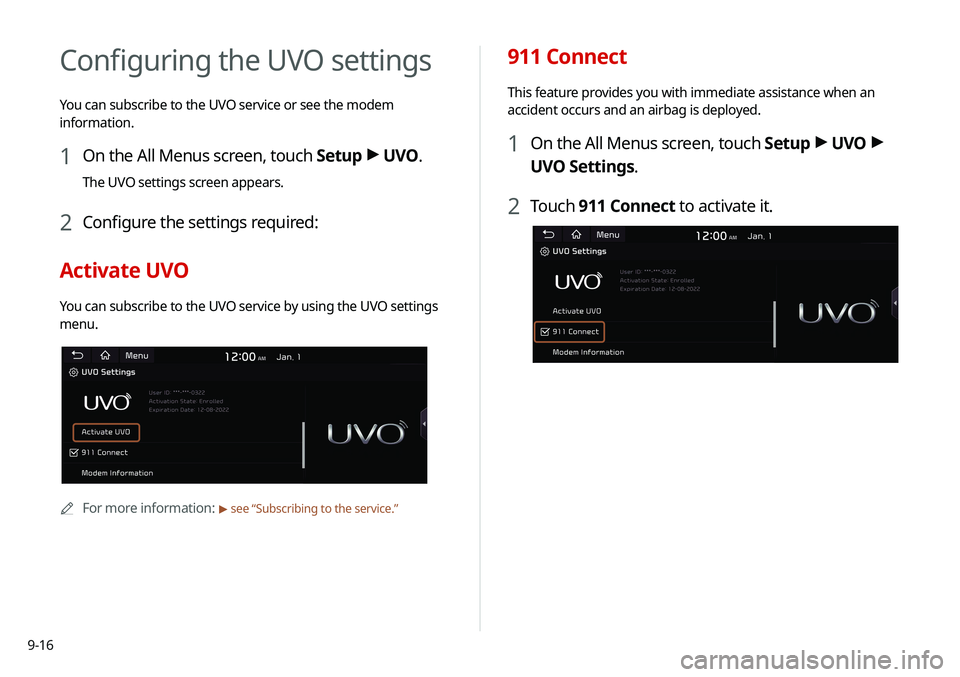 KIA SOUL 2020 Navigation System Quick Reference Guide 9-16
Configuring the UVO settings
You can subscribe to the UVO service or see the modem
information.
1 On the All Menus screen, touch Setup >
UVO .
The UVO settings screen appears.
2 Configure the s KIA SOUL 2020 Navigation System Quick Reference Guide 9-16
Configuring the UVO settings
You can subscribe to the UVO service or see the modem
information.
1 On the All Menus screen, touch Setup >
UVO .
The UVO settings screen appears.
2 Configure the s