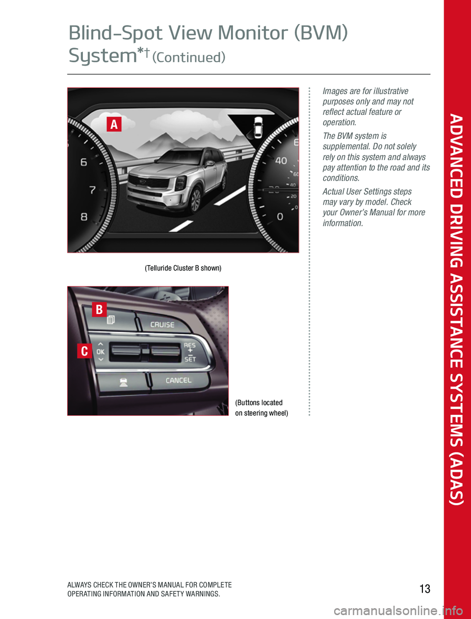 KIA SOUL 2020 Advanced Driving Assistance System (Buttons located on steering wheel)
(Telluride Cluster B shown)
Images are for illustrative purposes only and may not reflect actual feature or operation.The BVM system is supplemental. Do not solely KIA SOUL 2020 Advanced Driving Assistance System (Buttons located on steering wheel)
(Telluride Cluster B shown)
Images are for illustrative purposes only and may not reflect actual feature or operation.The BVM system is supplemental. Do not solely