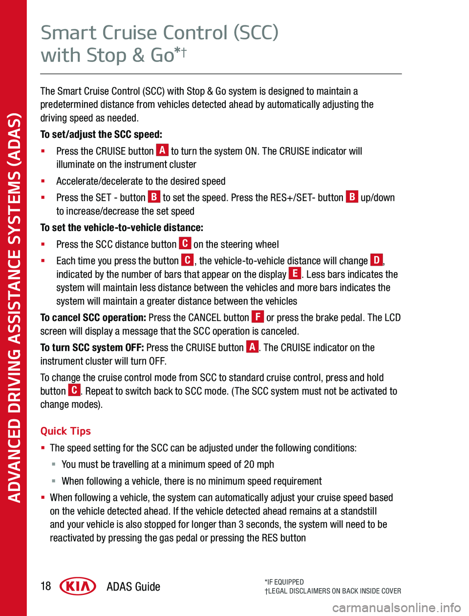 KIA SOUL 2020  Advanced Driving Assistance System The Smart Cruise Control (SCC) with Stop & Go system is designed to maintain a predetermined distance from vehicles detected ahead by automatically adjusting the driving speed as needed 
To set/adjust