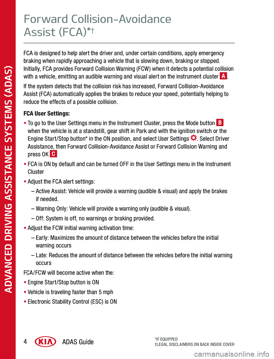 KIA SOUL 2020  Advanced Driving Assistance System FCA is designed to help alert the driver and, under certain conditions, apply emergency braking when rapidly approaching a vehicle that is slowing down, braking or stopped  Initially, FCA provides For