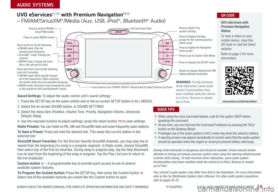KIA SOUL 2019 Features and Functions Guide 23
AUDIO SYSTEMS
ALWAYS CHECK THE OWNER’S MANUAL FOR COMPLETE OPER ATING INFORMATION AND SAFET Y WARNINGS *IF EQUIPPED †LEGAL DISCL AIMERS ON BACK INSIDE COVER
RADIO
MEDIA
SEE KIA SOUL 2019 Features and Functions Guide 23
AUDIO SYSTEMS
ALWAYS CHECK THE OWNER’S MANUAL FOR COMPLETE OPER ATING INFORMATION AND SAFET Y WARNINGS *IF EQUIPPED †LEGAL DISCL AIMERS ON BACK INSIDE COVER
RADIO
MEDIA
SEE
