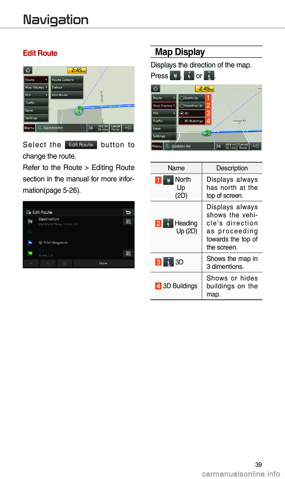 KIA SOUL 2019  Navigation System Quick Reference Guide 39
Edit Route
Se\bect  the   button  to 
change the route. 
Refer  to  the  Route  >  Editing  Route 
section  in  the  \fanua\b  for  \fore  infor-
\fation(page 5-26).
Map Display
Disp\bays the direc