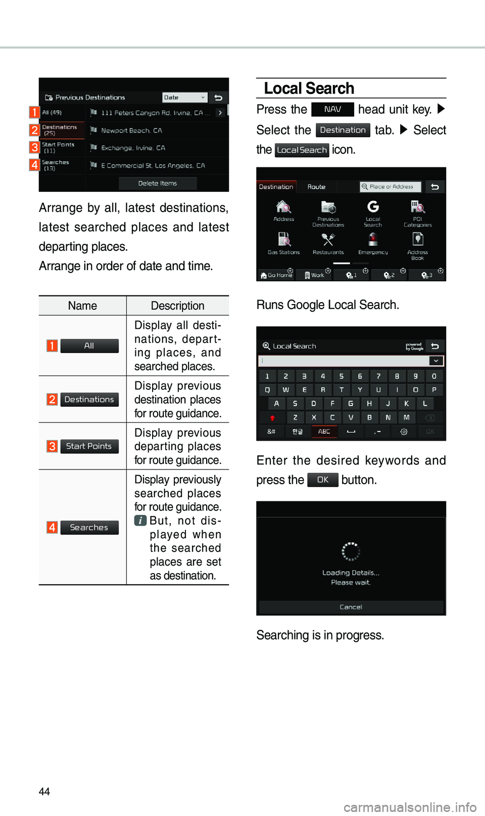 KIA SOUL 2019  Navigation System Quick Reference Guide 44
Local Search
Press  the N AV  head  unit  key. ▶
 
Se\bect  the 
  tab. ▶   Se\bect 
the 
 icon.
Runs Goog\be Loca\b Se\uarch.
Enter  the  desired  keywords  and 
press the  button. 
Searching 