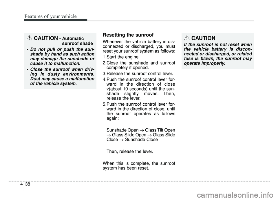 KIA SOUL 2018 Owners Manual Features of your vehicle
38
4
Resetting the sunroof
Whenever the vehicle battery is dis-
connected or discharged, you must
reset your sunroof system as follows:
1.Start the engine.
2.Close the sunshad KIA SOUL 2018 Owners Manual Features of your vehicle
38
4
Resetting the sunroof
Whenever the vehicle battery is dis-
connected or discharged, you must
reset your sunroof system as follows:
1.Start the engine.
2.Close the sunshad