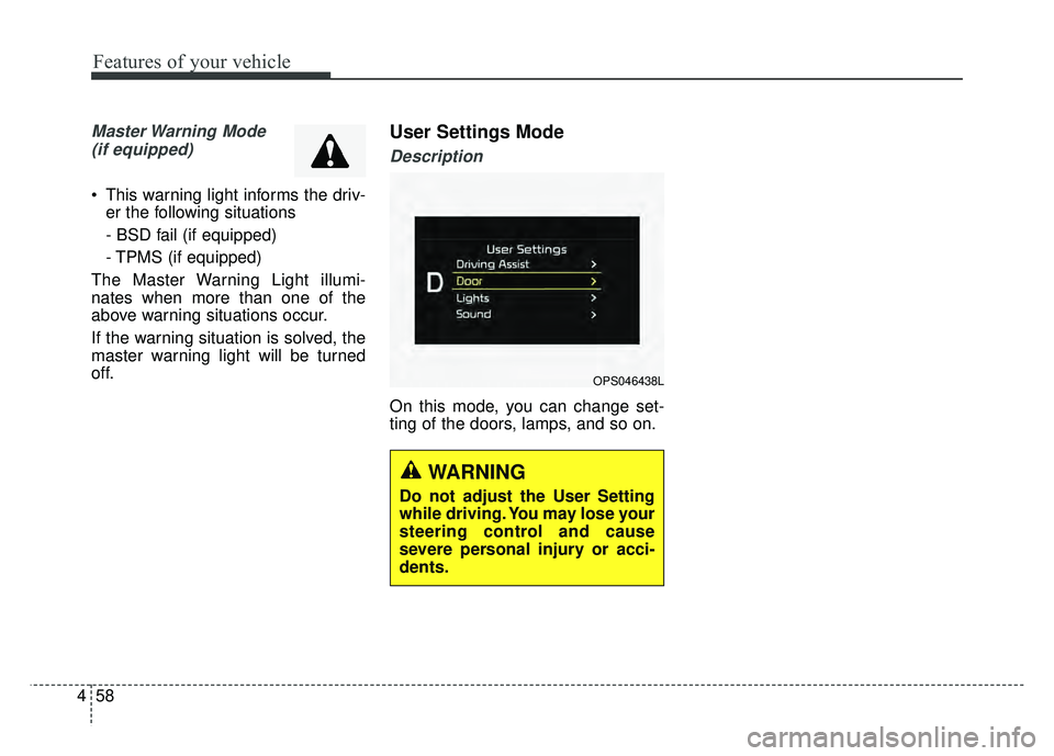 KIA SOUL 2018  Owners Manual Features of your vehicle
58
4
Master Warning  Mode 
(if equipped)
 This warning light informs the driv- er the following situations
- BSD fail (if equipped)
- TPMS (if equipped)
The Master Warning Lig