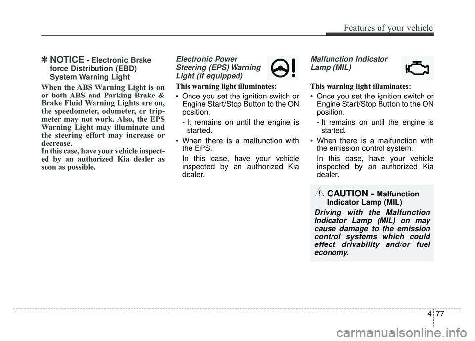 KIA SOUL 2018 Owners Manual 477
Features of your vehicle
✽
✽NOTICE- Electronic Brake
force Distribution (EBD)
System Warning Light
When the ABS Warning Light is on
or both ABS and Parking Brake &
Brake Fluid Warning Lights KIA SOUL 2018 Owners Manual 477
Features of your vehicle
✽
✽NOTICE- Electronic Brake
force Distribution (EBD)
System Warning Light
When the ABS Warning Light is on
or both ABS and Parking Brake &
Brake Fluid Warning Lights