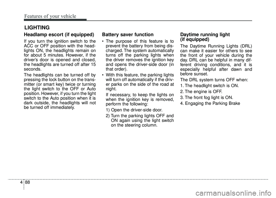 KIA SOUL 2018 Owners Manual Features of your vehicle
88
4
Headlamp escort (if equipped)
If you turn the ignition switch to the
ACC or OFF position with the head-
lights ON, the headlights remain on
for about 5 minutes. However, KIA SOUL 2018 Owners Manual Features of your vehicle
88
4
Headlamp escort (if equipped)
If you turn the ignition switch to the
ACC or OFF position with the head-
lights ON, the headlights remain on
for about 5 minutes. However,