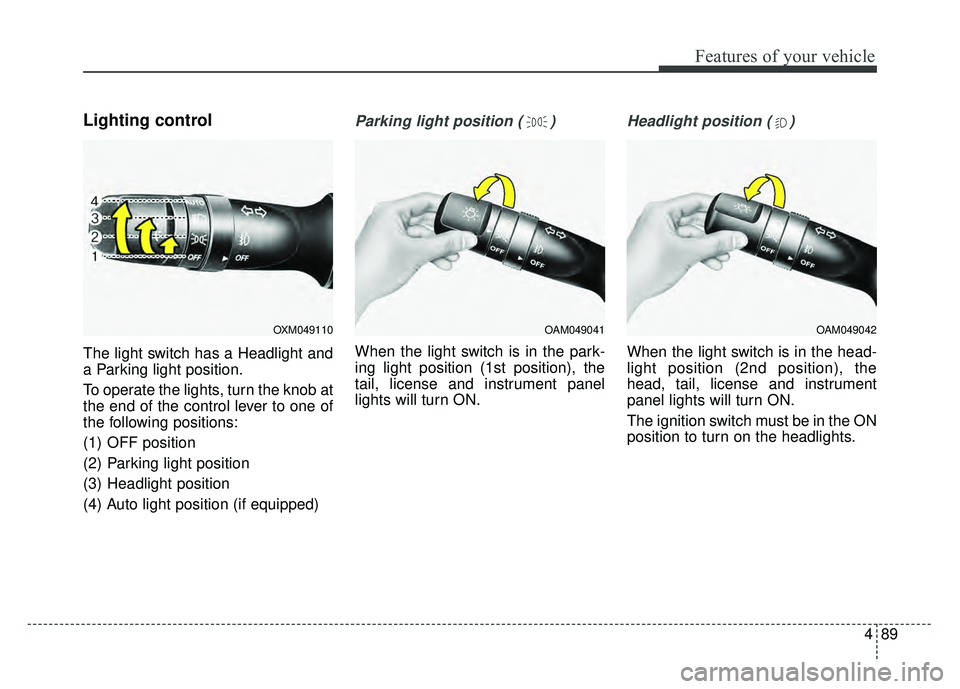 KIA SOUL 2018 Owners Manual 489
Features of your vehicle
Lighting control
The light switch has a Headlight and
a Parking light position.
To operate the lights, turn the knob at
the end of the control lever to one of
the followin KIA SOUL 2018 Owners Manual 489
Features of your vehicle
Lighting control
The light switch has a Headlight and
a Parking light position.
To operate the lights, turn the knob at
the end of the control lever to one of
the followin